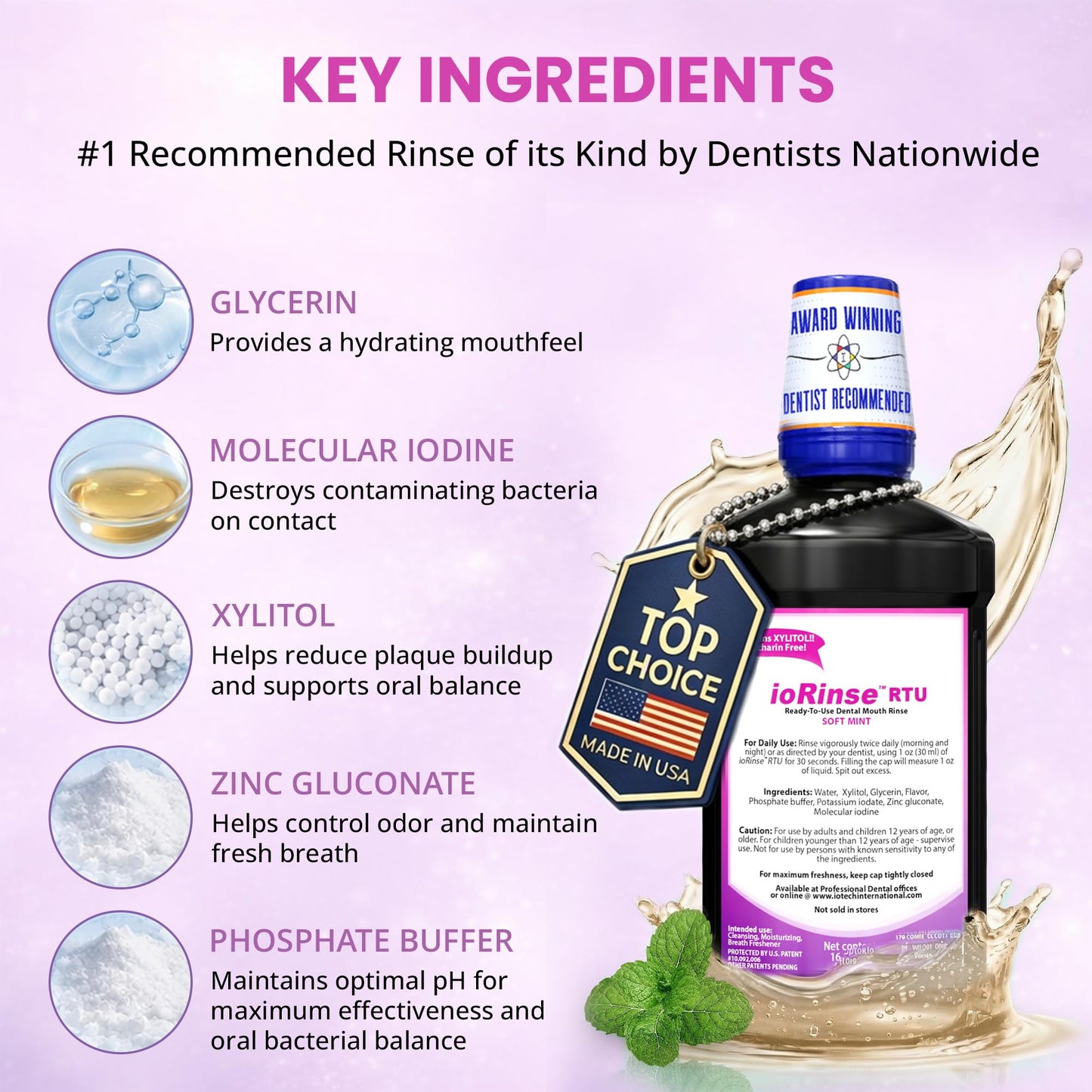 Recommended by 1,000s of Dental Professionals Because it Simply Works Better. Professional Strength ioRinse RTU. Powerful, Long-Lasting, Breath freshening that You Can Trust. Soft Mint 16.9 oz